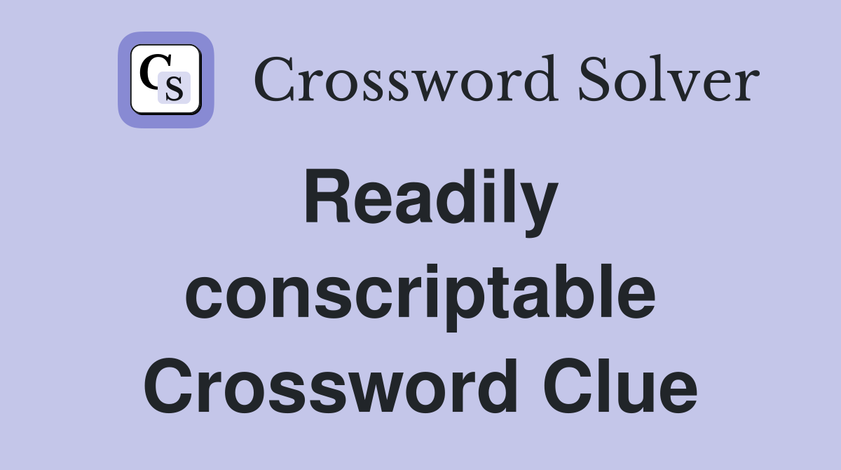 Readily conscriptable Crossword Clue