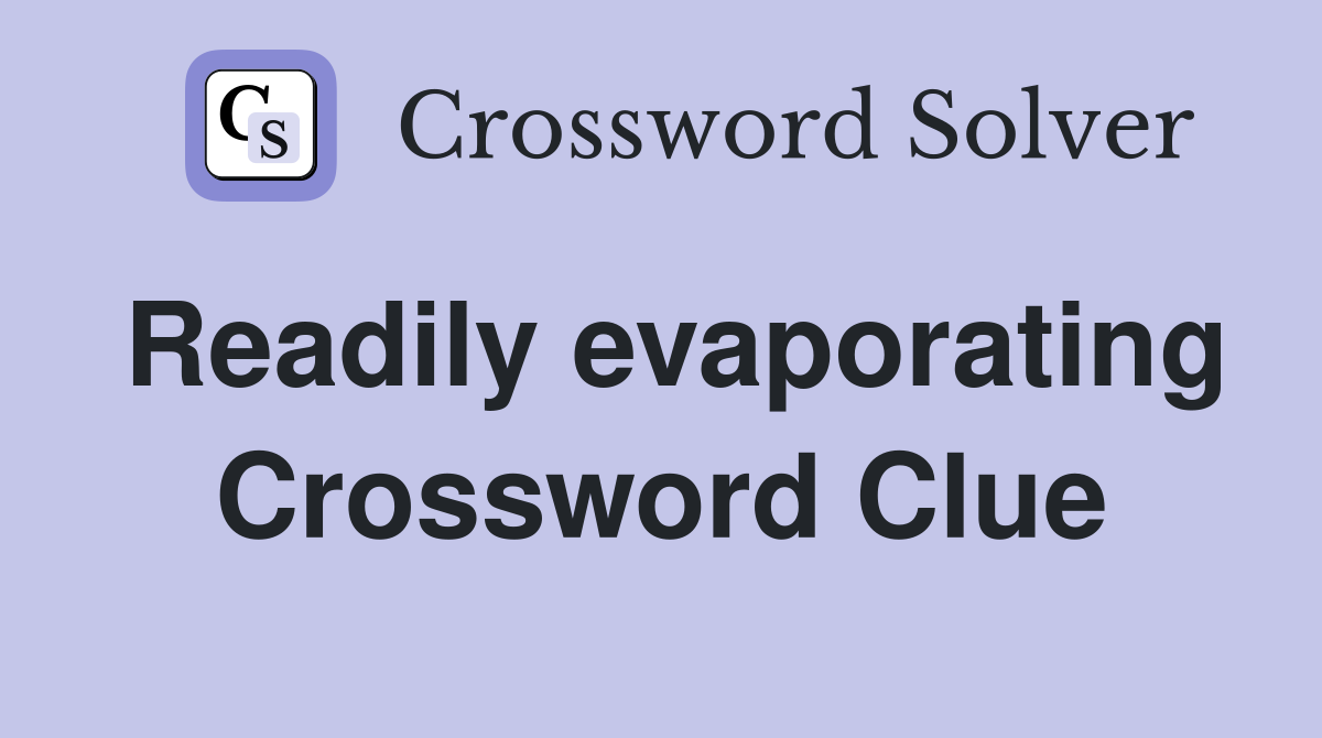 Readily evaporating Crossword Clue