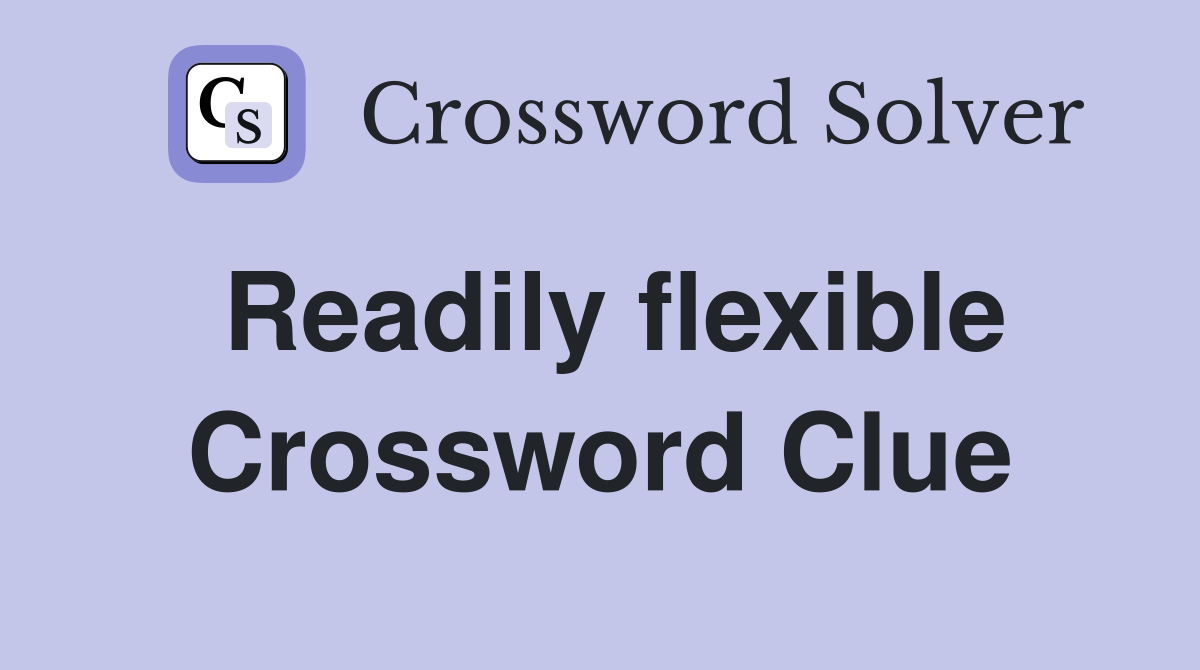 Readily flexible Crossword Clue