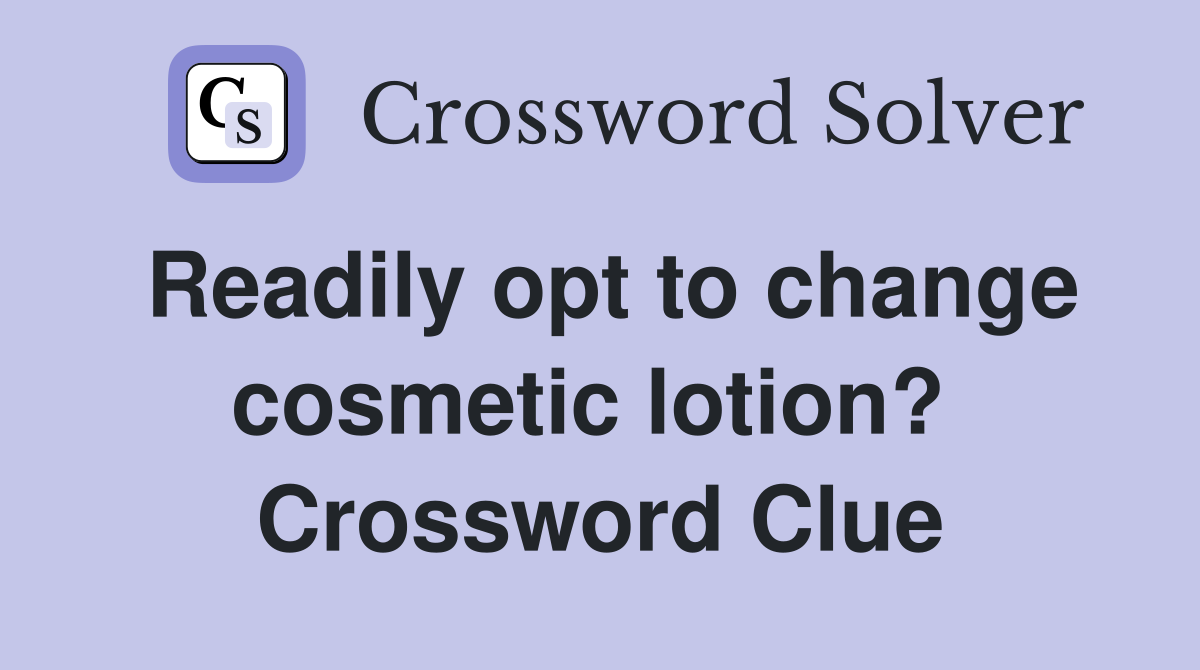 Readily opt to change cosmetic lotion?  Crossword Clue