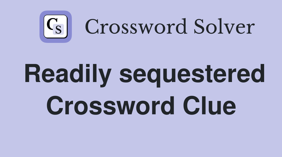 Readily sequestered Crossword Clue