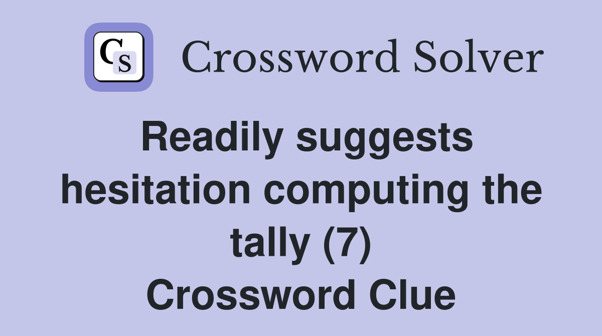Readily suggests hesitation computing the tally (7) Crossword Clue
