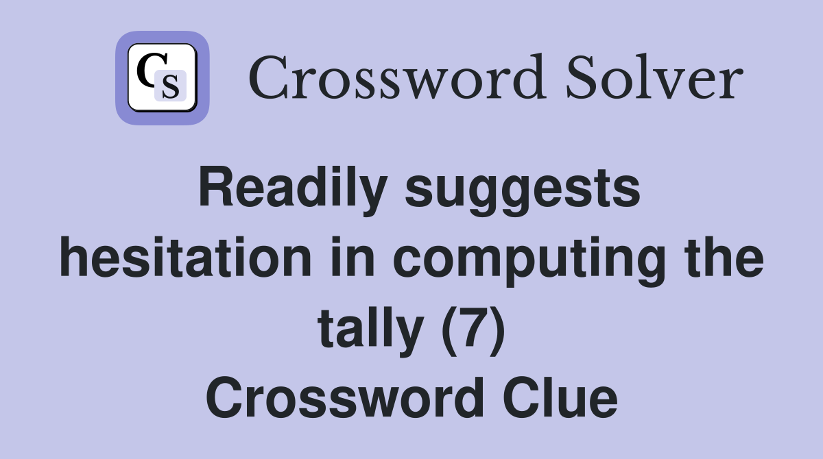 Readily suggests hesitation in computing the tally (7) Crossword Clue