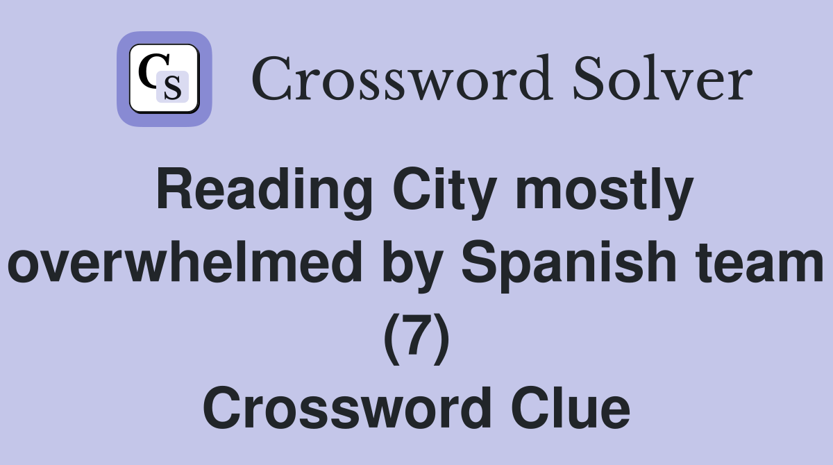 Reading City mostly overwhelmed by Spanish team (7) Crossword Clue