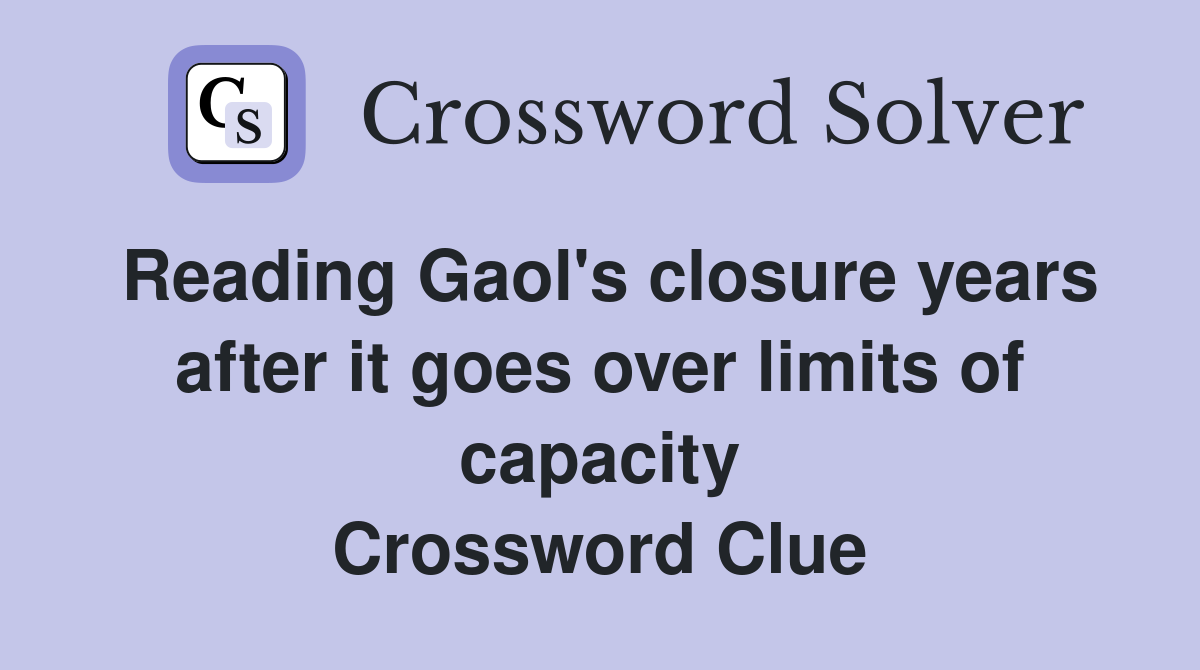 Reading Gaol's closure years after it goes over limits of capacity Crossword Clue