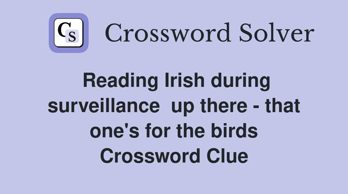 Reading Irish during surveillance  up there - that one's for the birds Crossword Clue