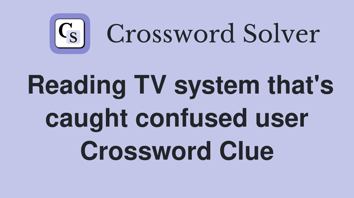 Reading TV system that's caught confused user Crossword Clue