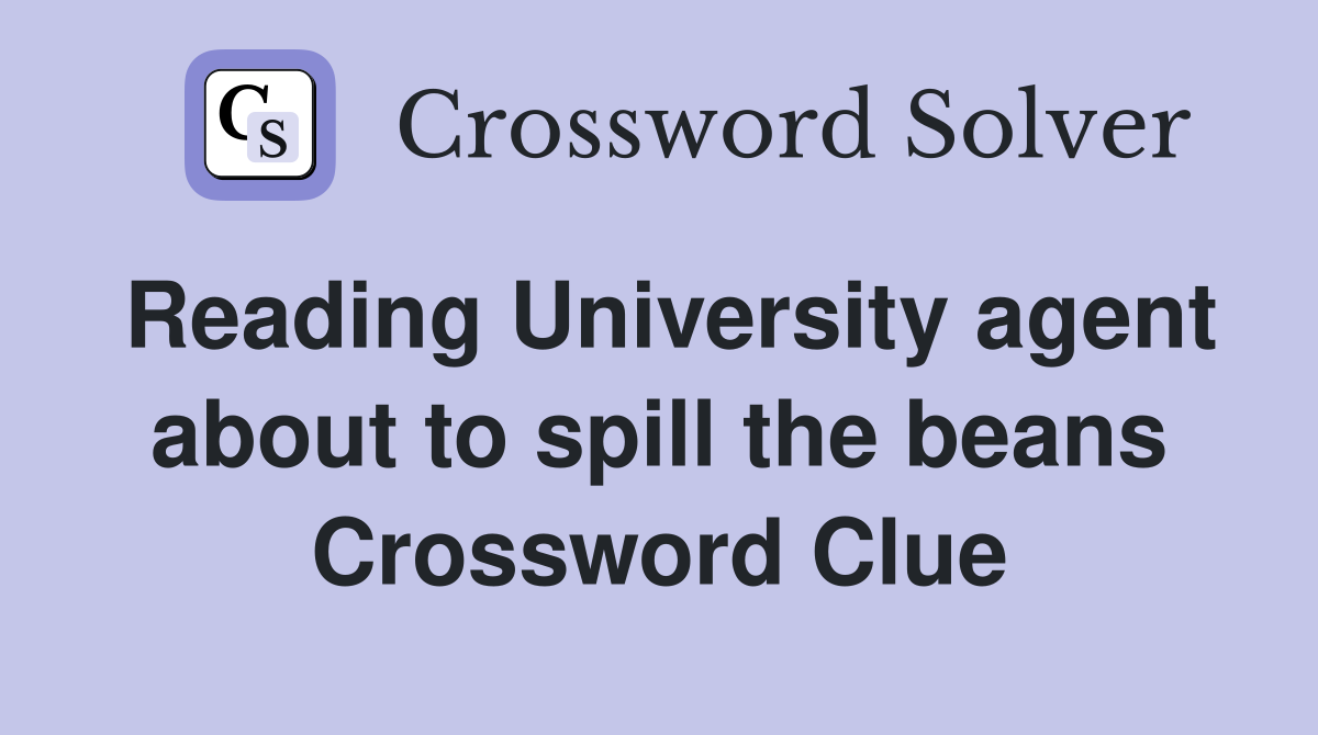 Reading University agent about to spill the beans Crossword Clue