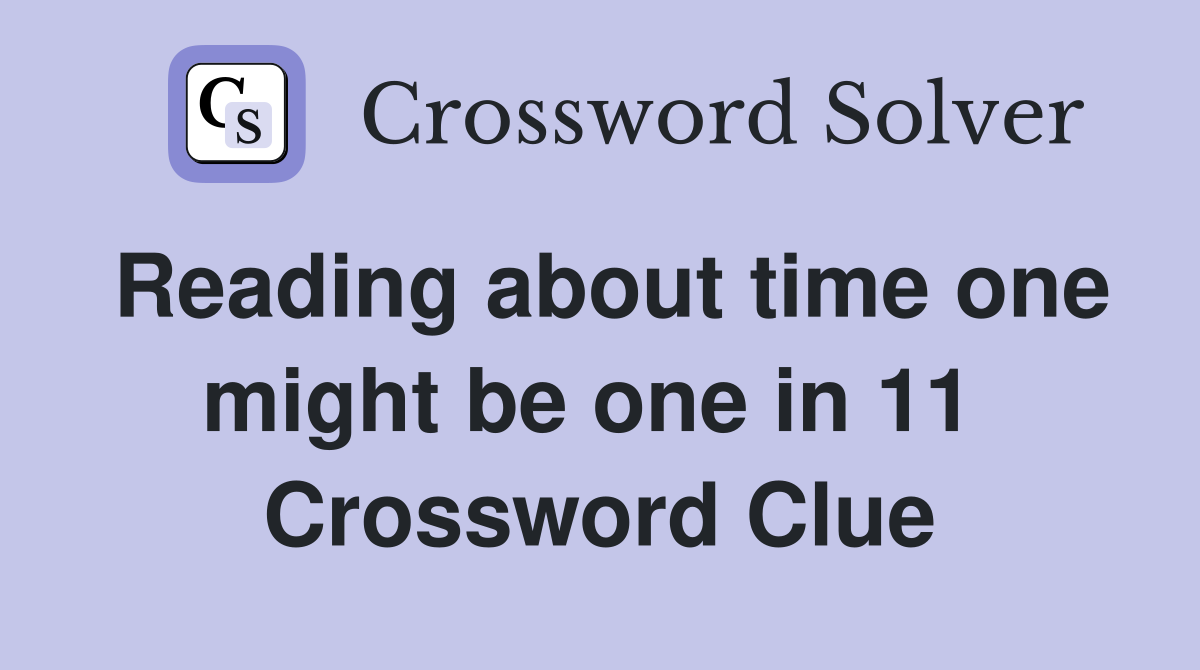 Reading about time one might be one in 11  Crossword Clue