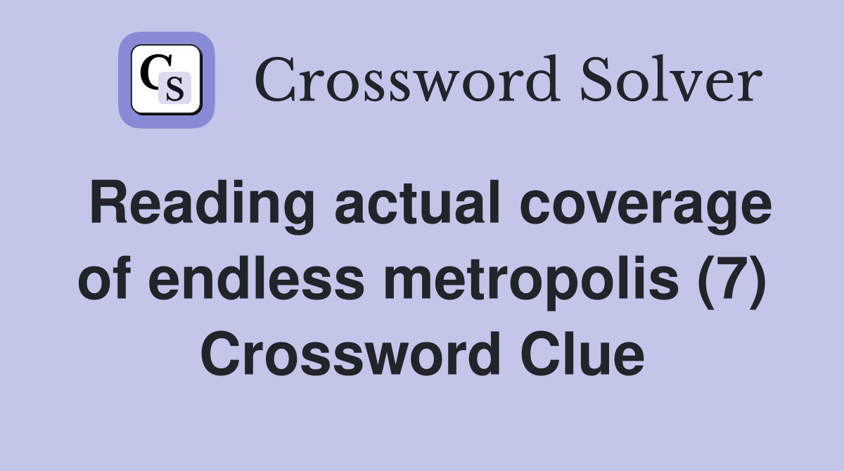 Reading actual coverage of endless metropolis (7) Crossword Clue