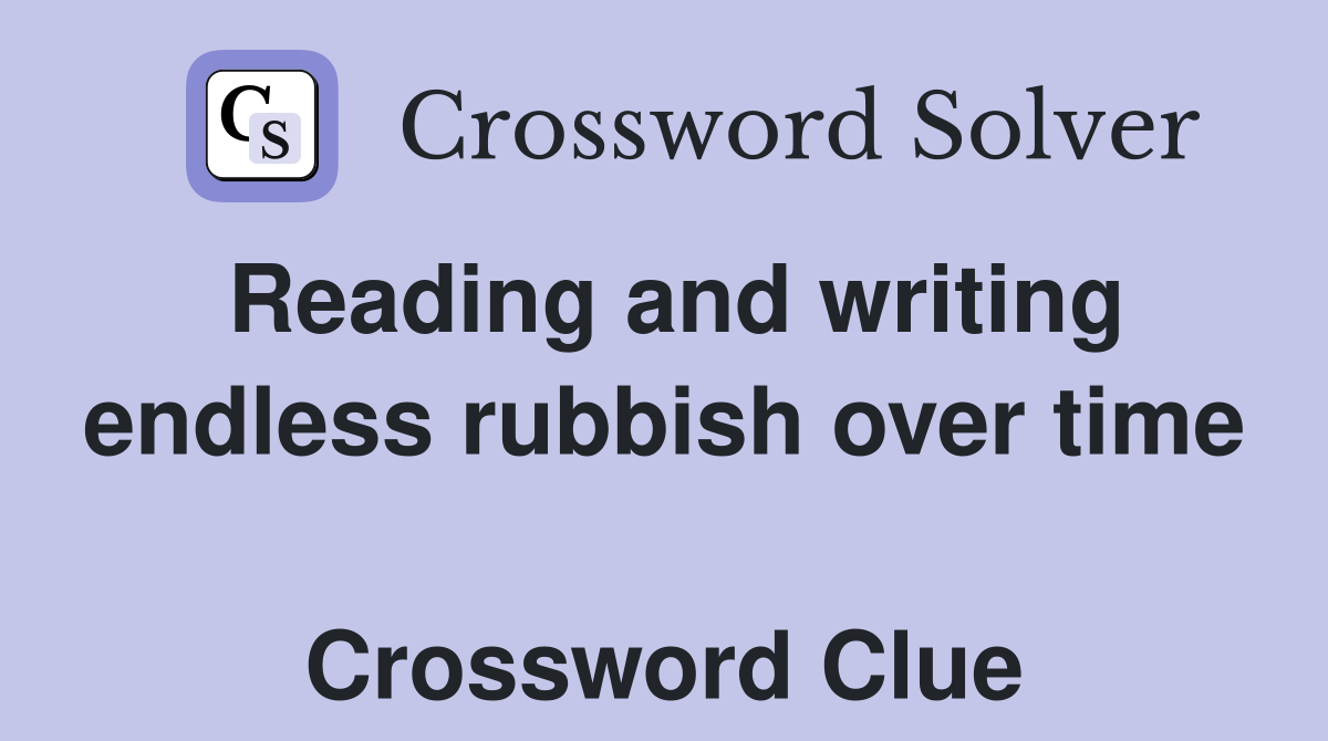 Reading and writing endless rubbish over time  Crossword Clue