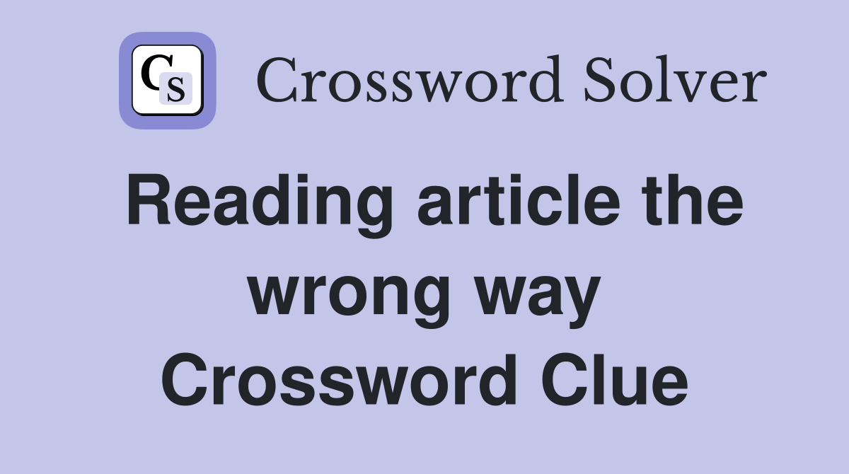 Reading article the wrong way Crossword Clue