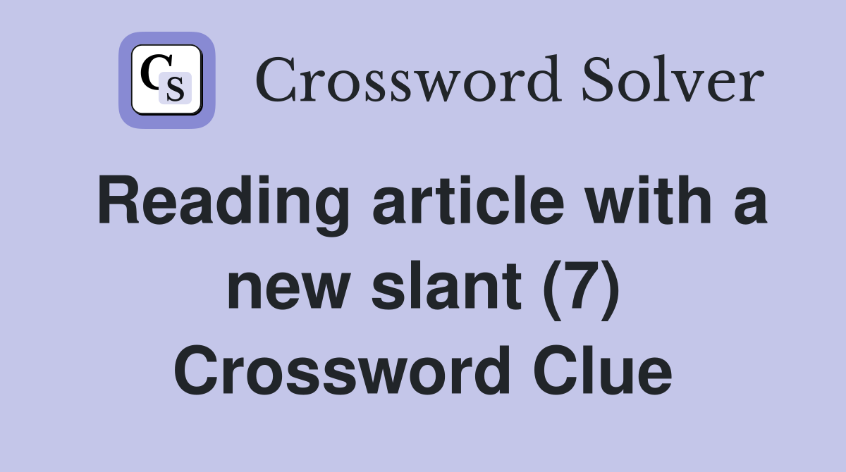 Reading article with a new slant (7) Crossword Clue