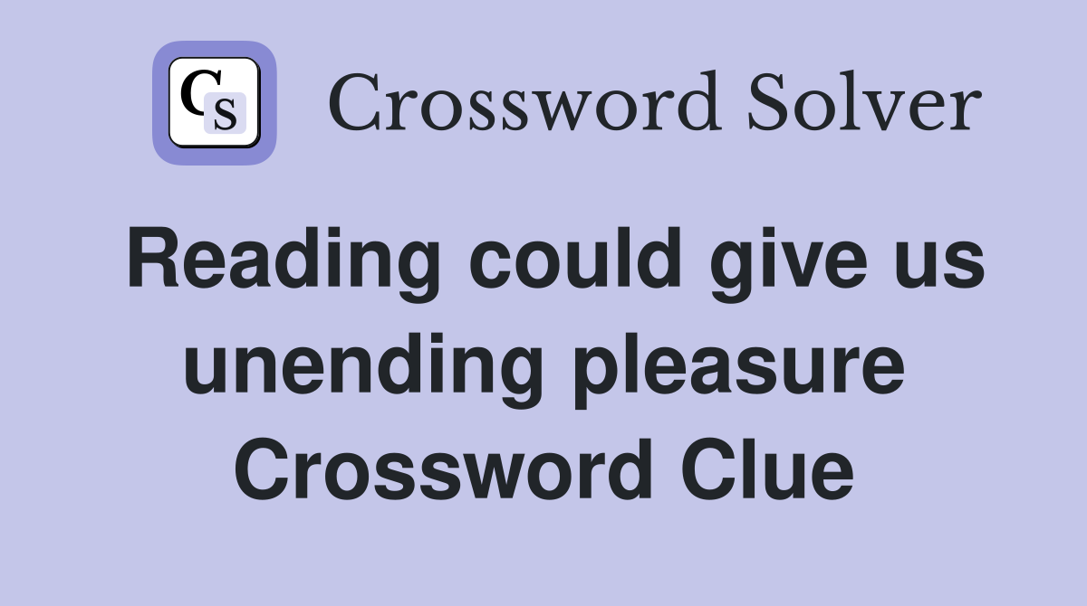 Reading could give us unending pleasure Crossword Clue