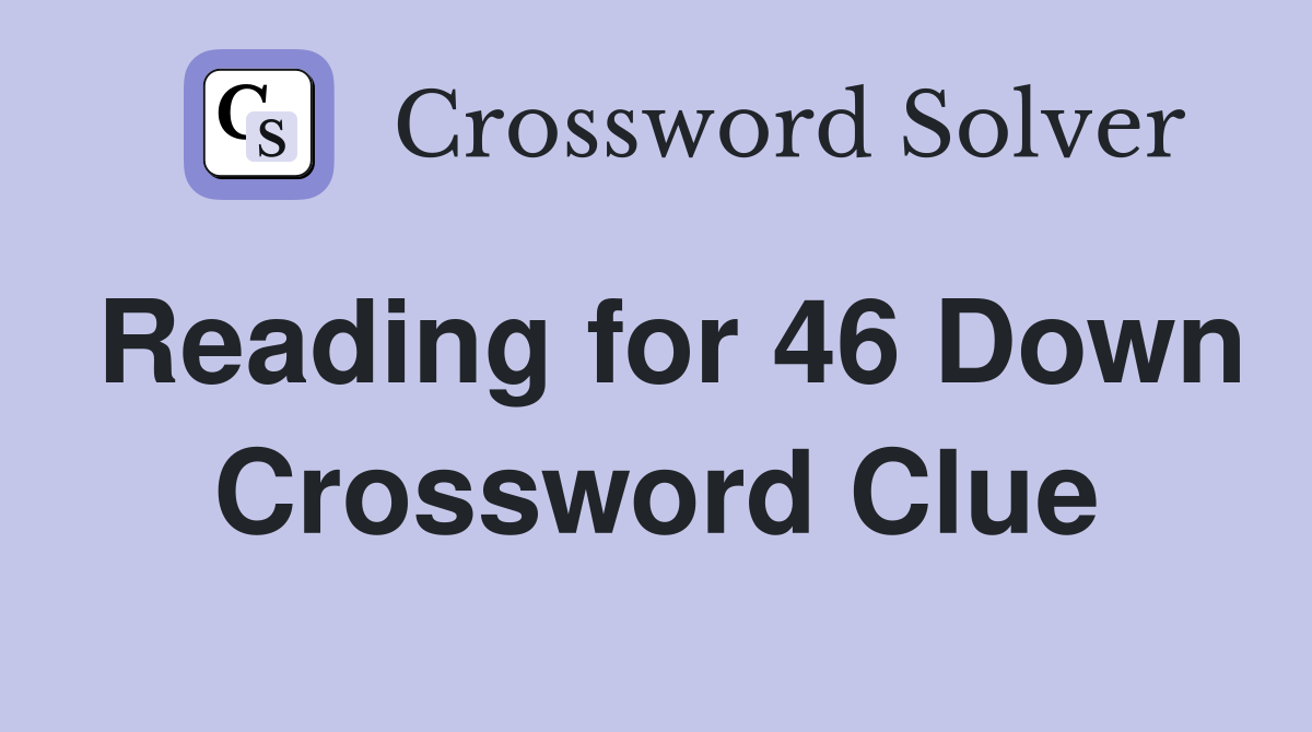 Reading for 46 Down Crossword Clue