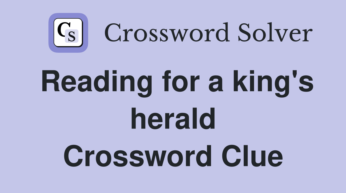 Reading for a king's herald Crossword Clue