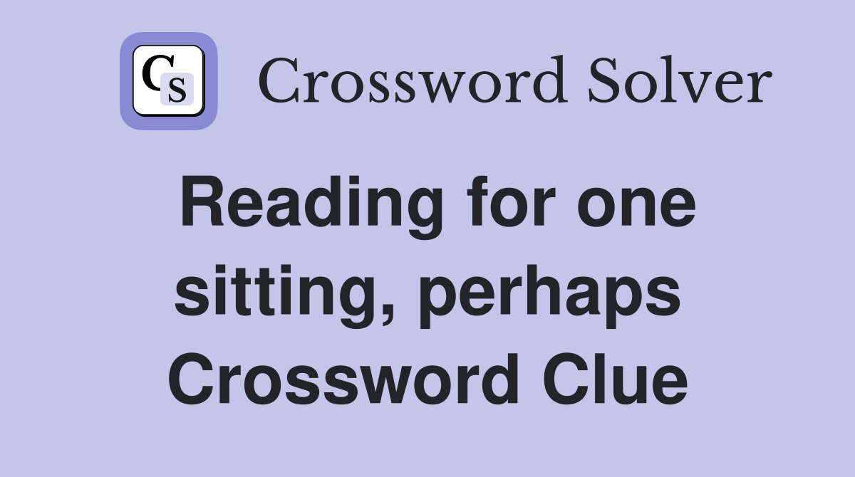Reading for one sitting, perhaps Crossword Clue