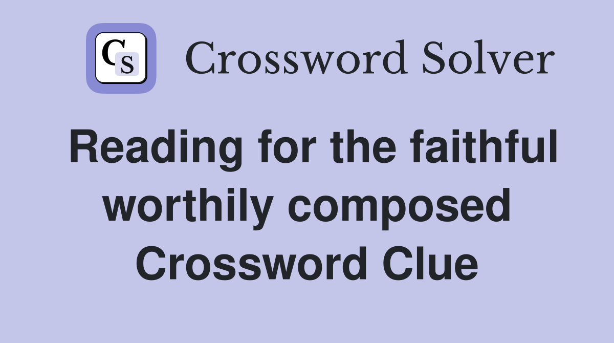 Reading for the faithful worthily composed Crossword Clue