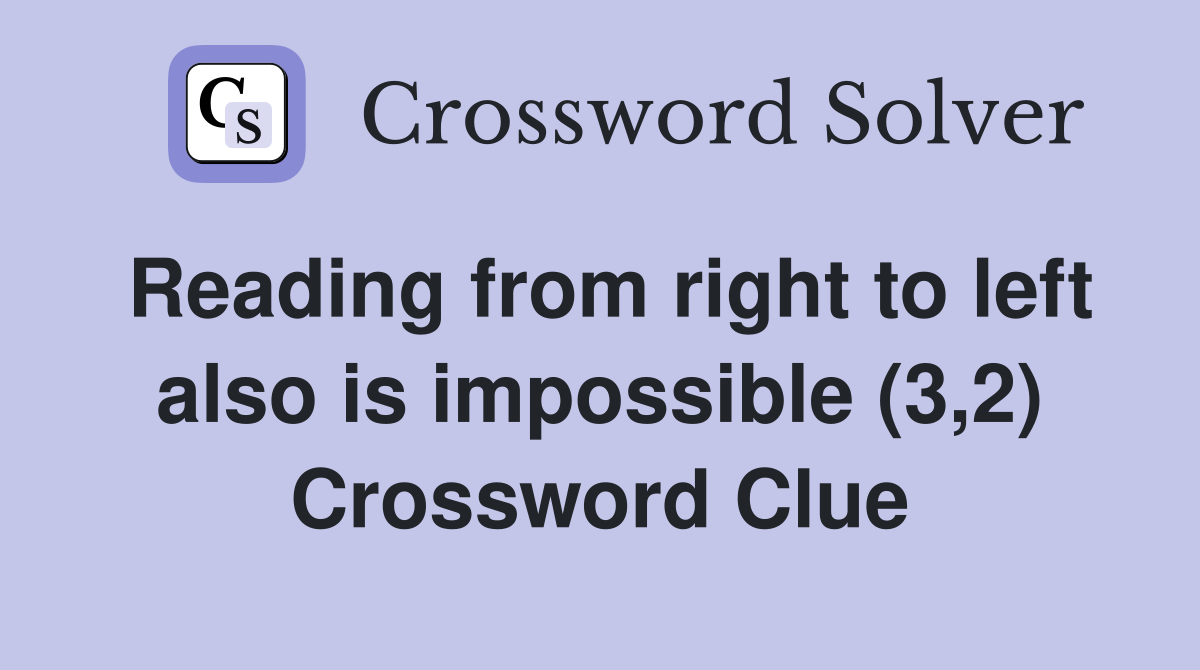 Reading from right to left also is impossible (3,2) Crossword Clue