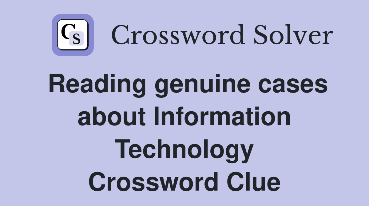 Reading genuine cases about Information Technology Crossword Clue