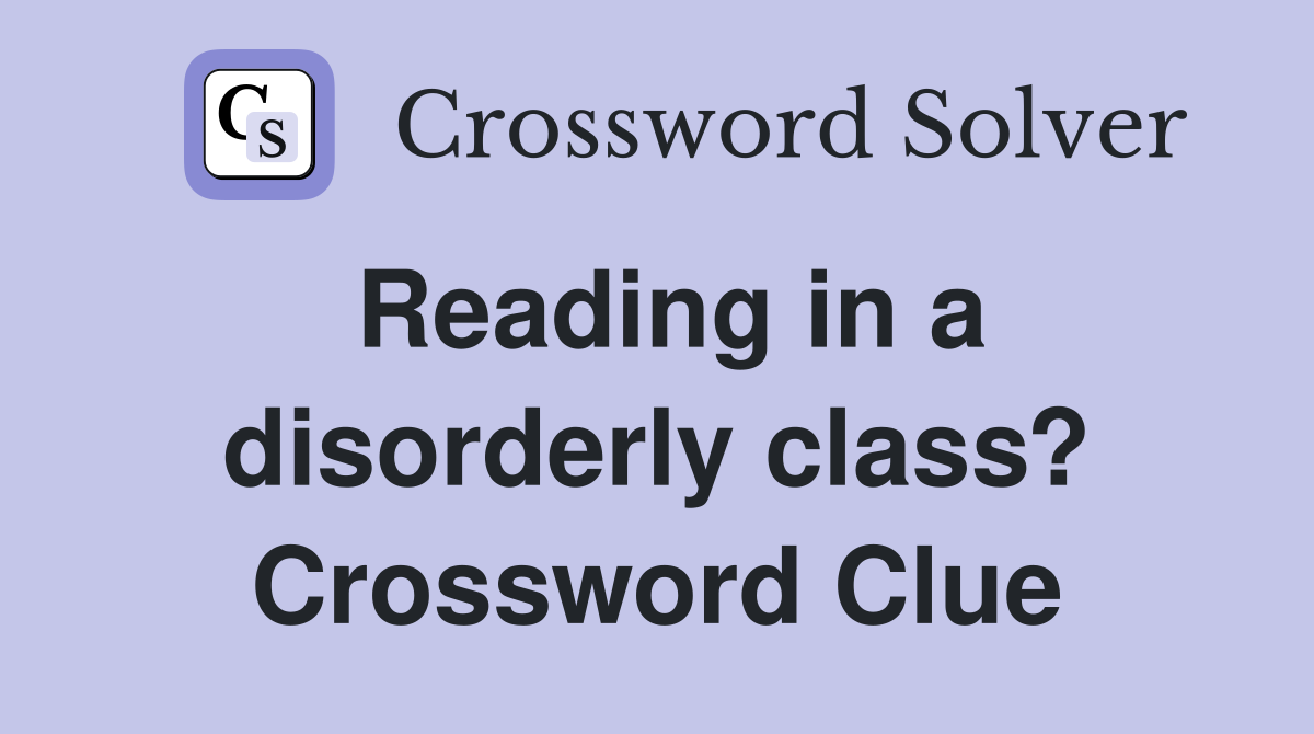 Reading in a disorderly class? Crossword Clue