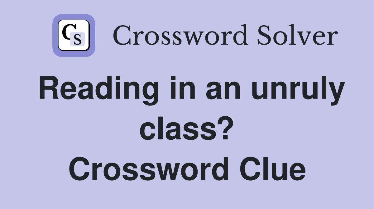 Reading in an unruly class? Crossword Clue