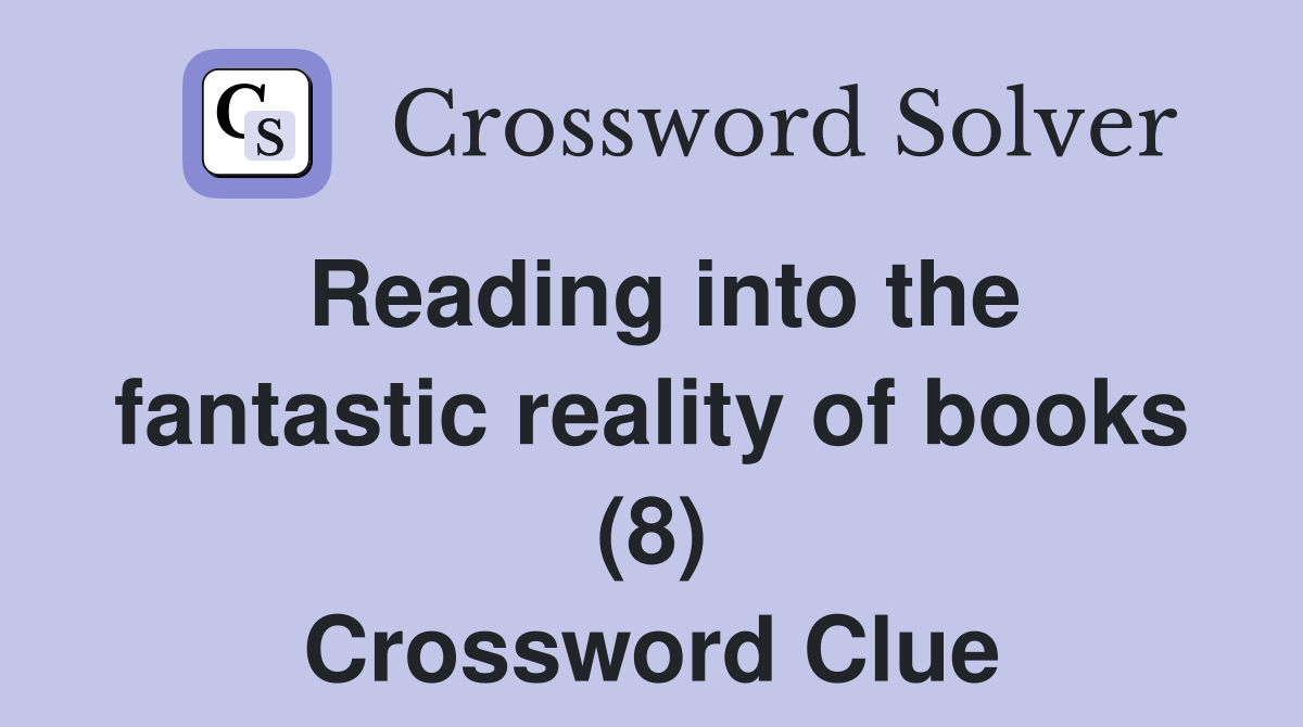 Reading into the fantastic reality of books (8) Crossword Clue
