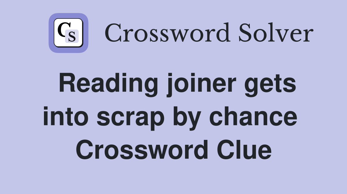Reading joiner gets into scrap by chance  Crossword Clue