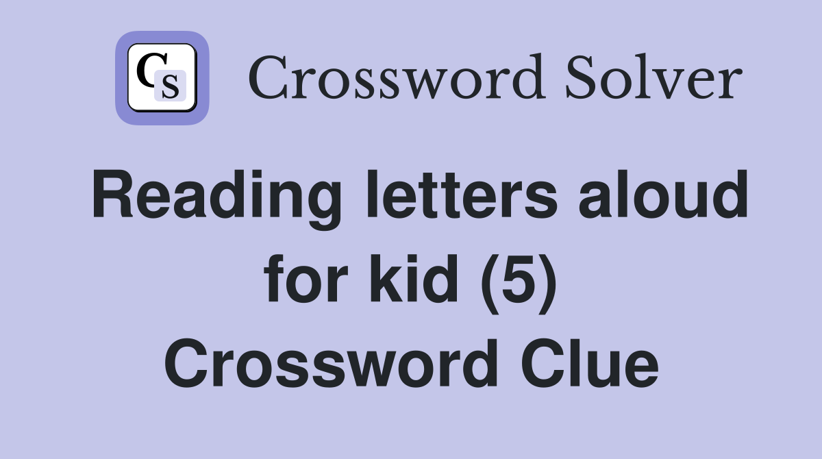 Reading letters aloud for kid (5) Crossword Clue