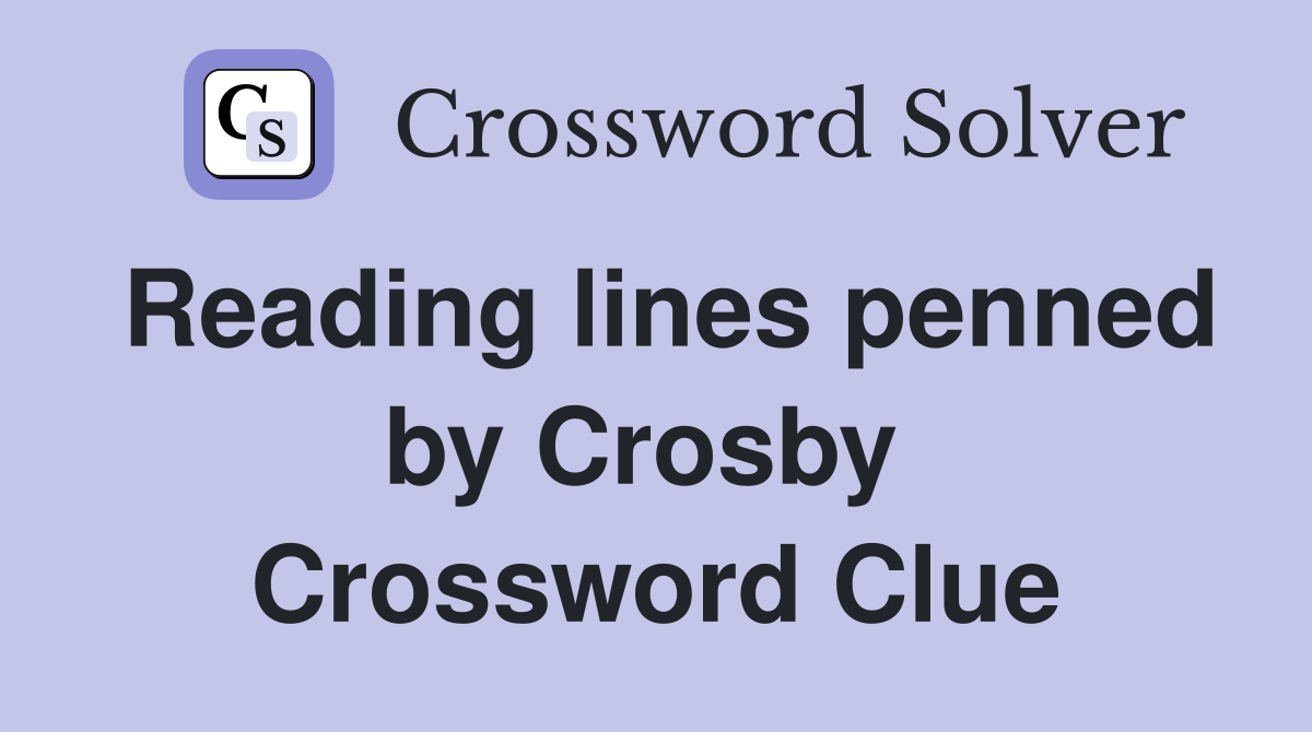 Reading lines penned by Crosby  Crossword Clue