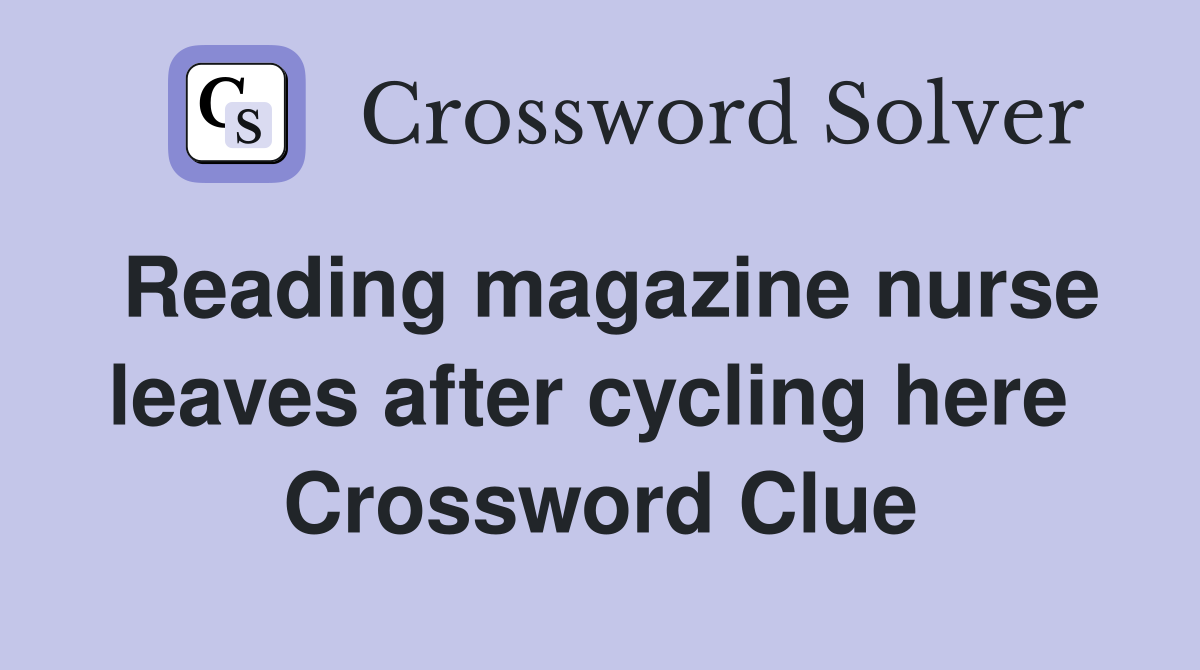 Reading magazine nurse leaves after cycling here  Crossword Clue