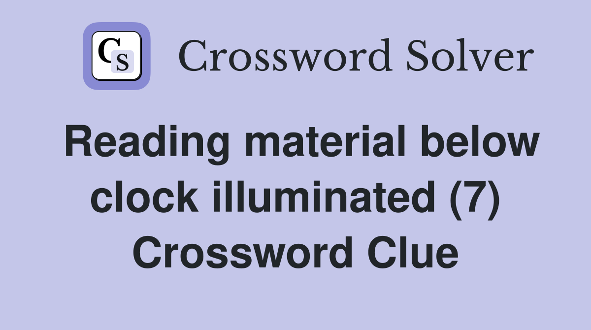 Reading material below clock illuminated (7) Crossword Clue