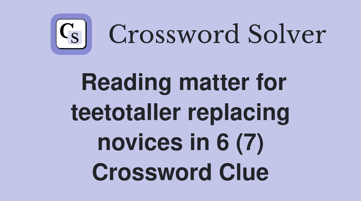 Reading matter for teetotaller replacing novices in 6 (7) Crossword Clue
