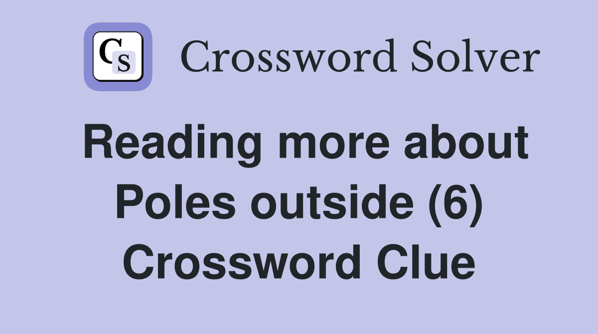 Reading more about Poles outside (6) Crossword Clue