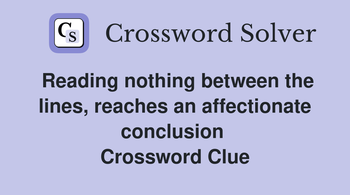 Reading nothing between the lines, reaches an affectionate conclusion  Crossword Clue