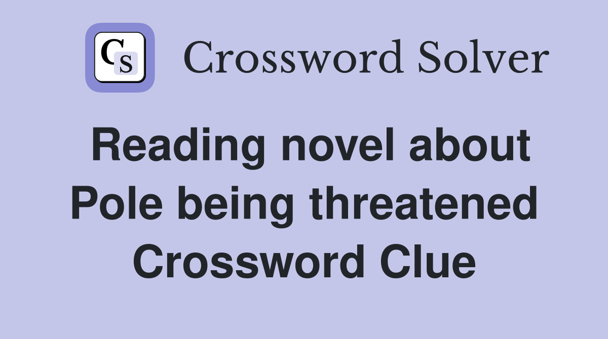 Reading novel about Pole being threatened Crossword Clue