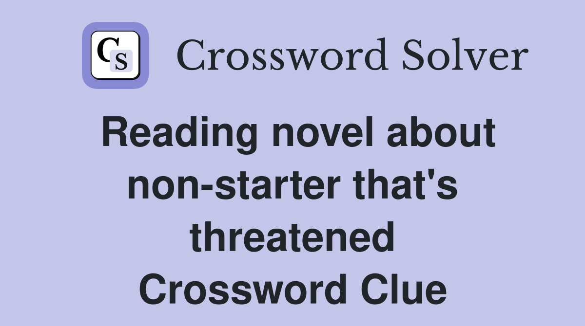 Reading novel about non-starter that's threatened Crossword Clue