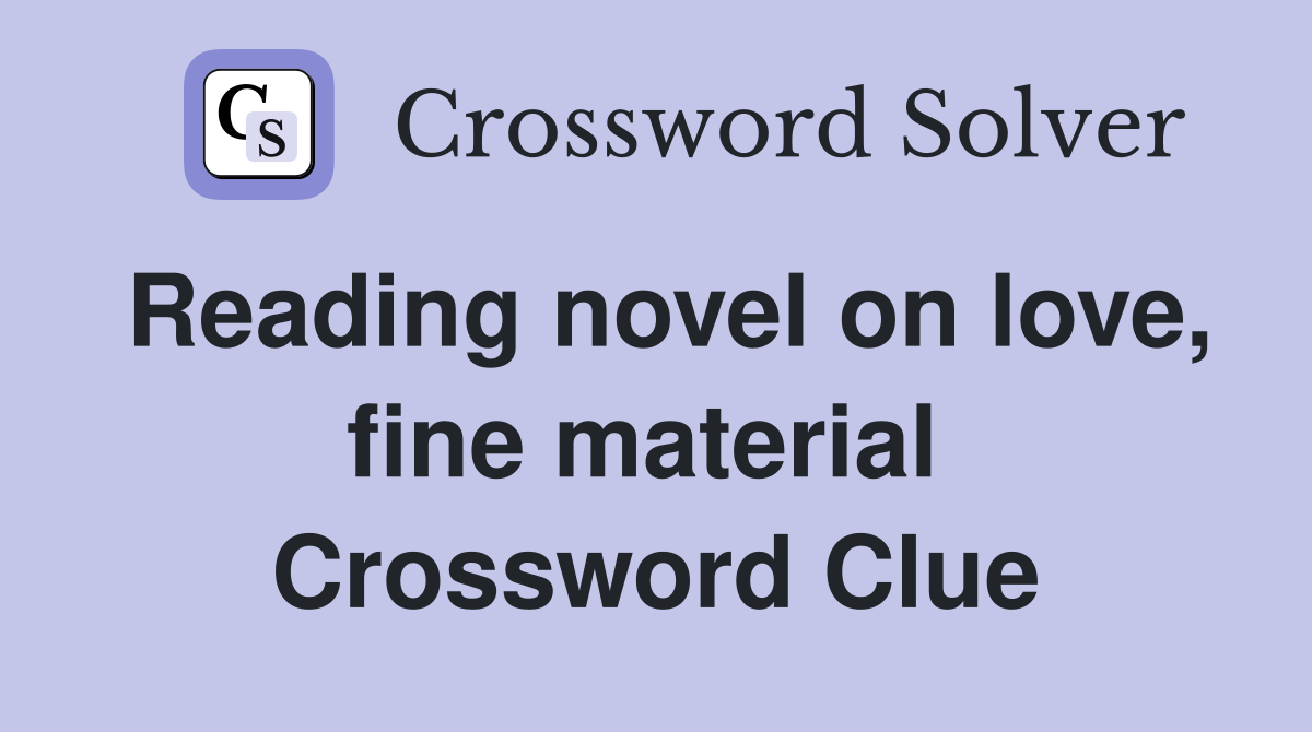 Reading novel on love, fine material  Crossword Clue