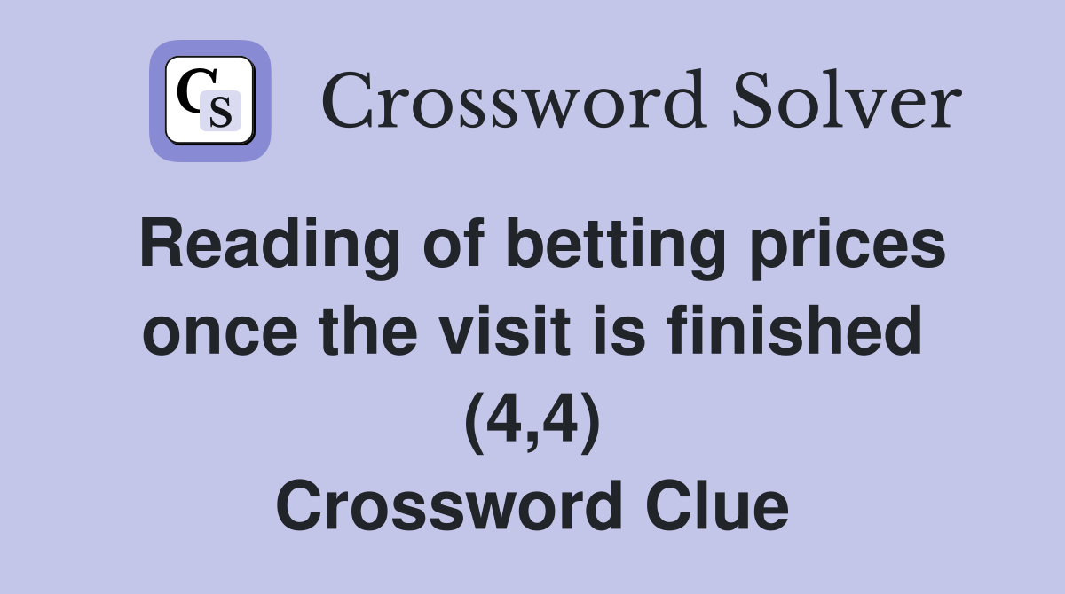 Reading of betting prices once the visit is finished (4,4) Crossword Clue