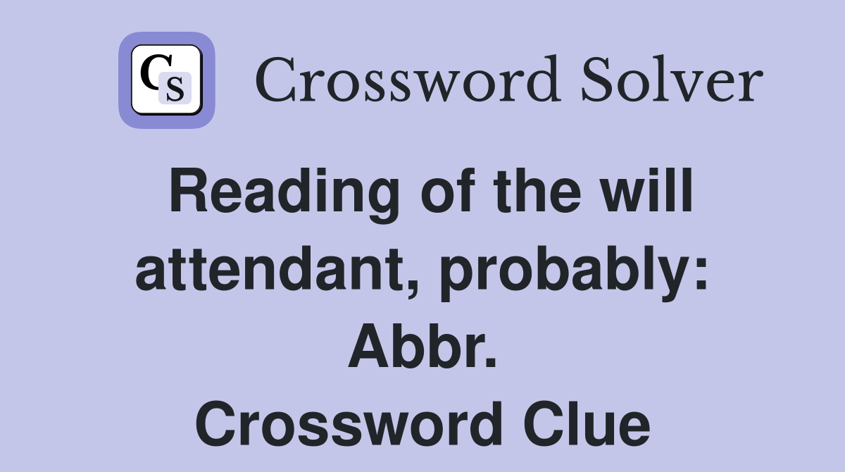 Reading of the will attendant, probably: Abbr. Crossword Clue