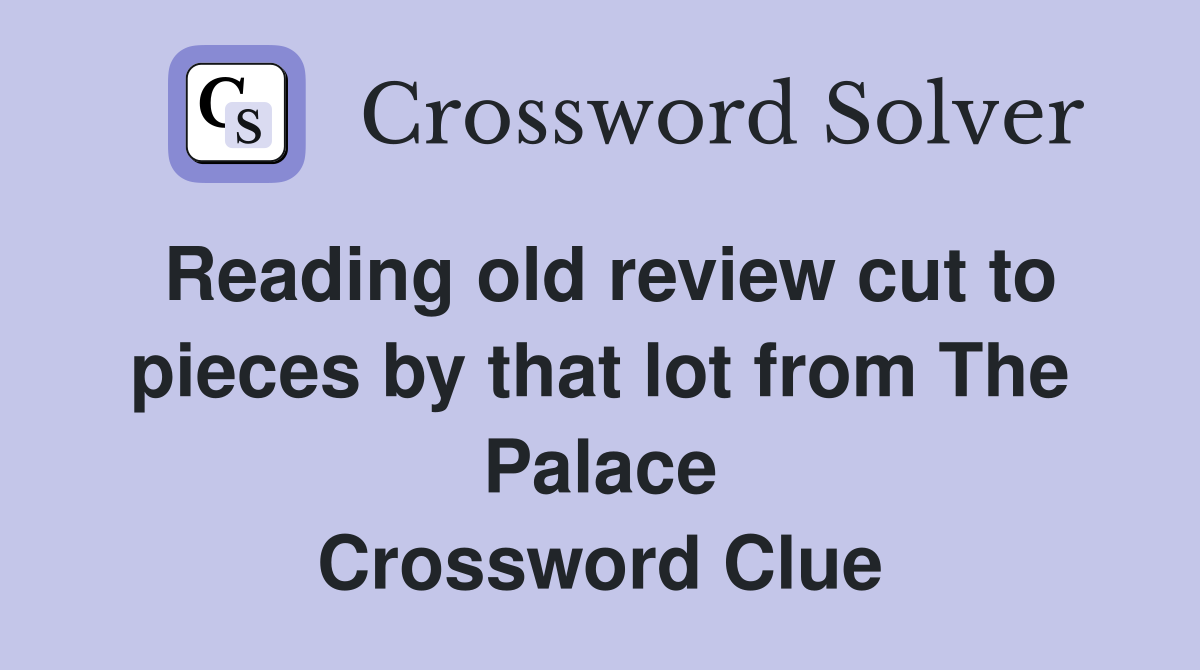 Reading old review cut to pieces by that lot from The Palace Crossword Clue