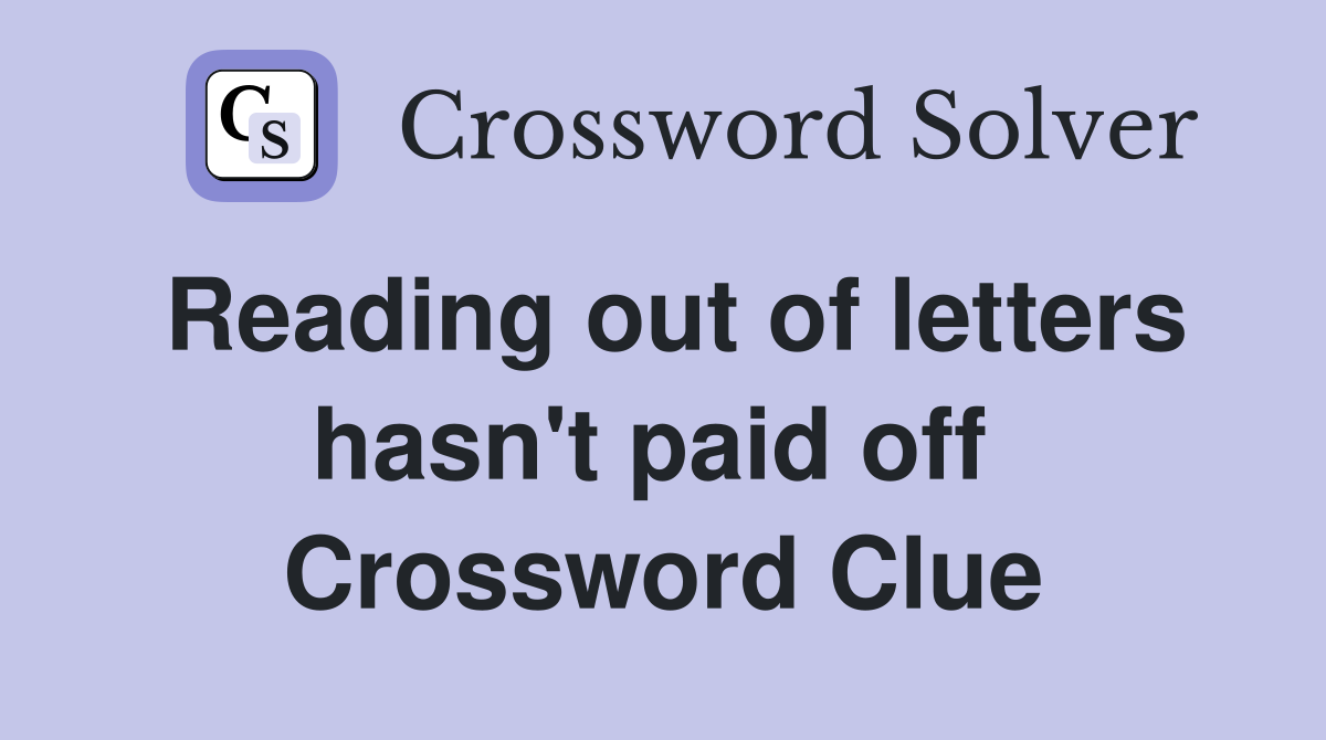 Reading out of letters hasn't paid off  Crossword Clue