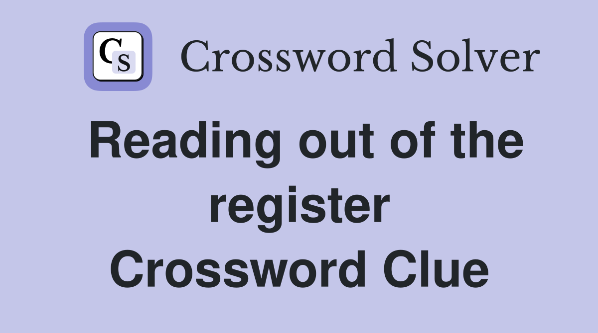 Reading out of the register Crossword Clue