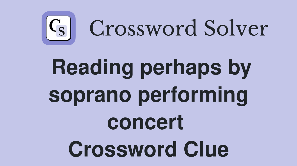 Reading perhaps by soprano performing concert  Crossword Clue