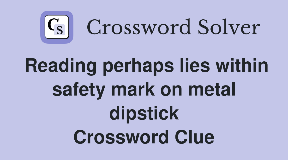 Reading perhaps lies within safety mark on metal dipstick Crossword Clue