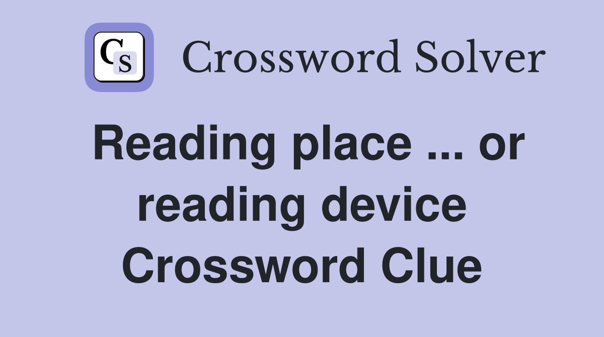Reading place ... or reading device Crossword Clue