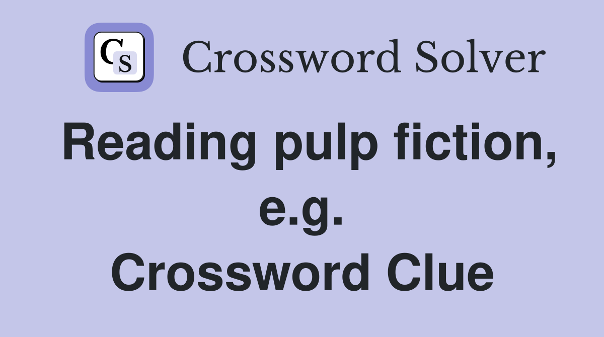 Reading pulp fiction, e.g. Crossword Clue