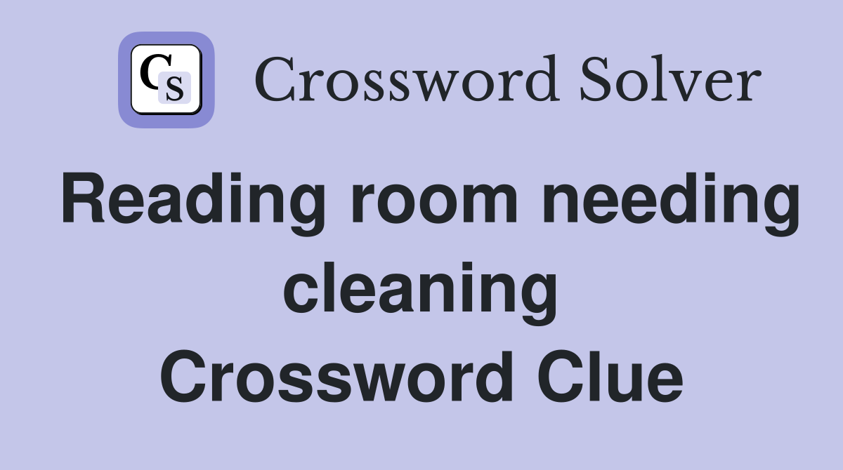Reading room needing cleaning Crossword Clue