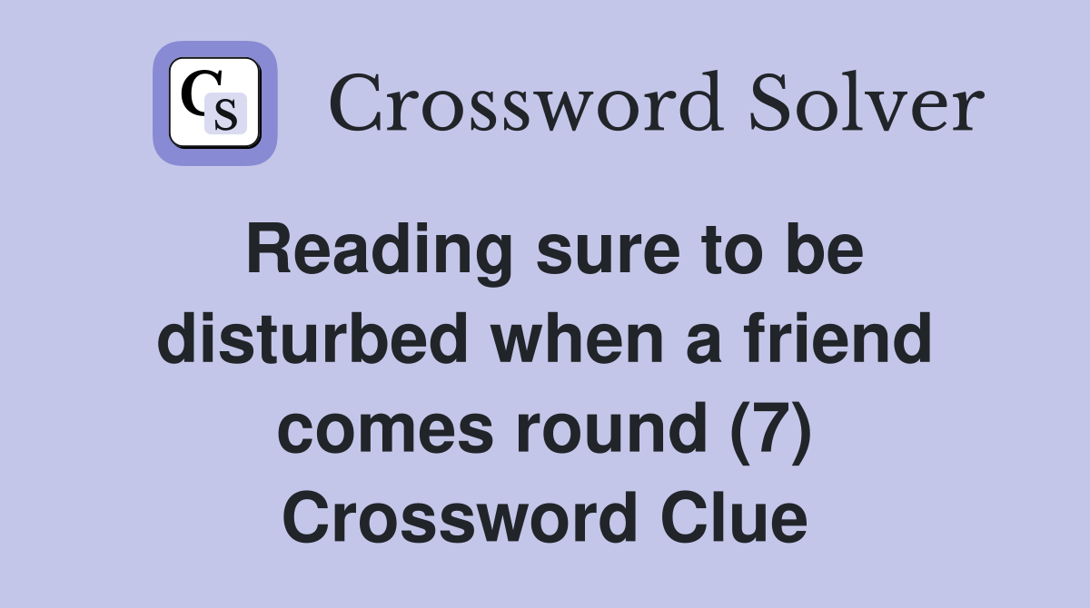 Reading sure to be disturbed when a friend comes round (7) Crossword Clue