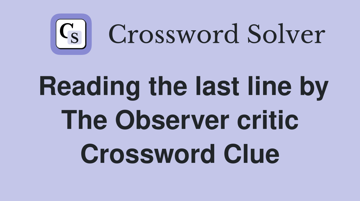 Reading the last line by The Observer critic Crossword Clue